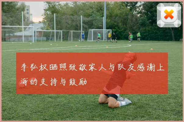 李弘权晒照致敬家人与队友感谢上海的支持与鼓励