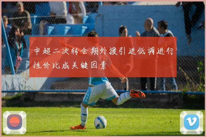 中超二次转会期外援引进低调进行性价比成关键因素