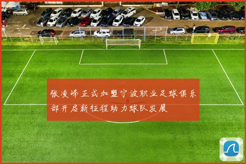 张凌峰正式加盟宁波职业足球俱乐部开启新征程助力球队发展